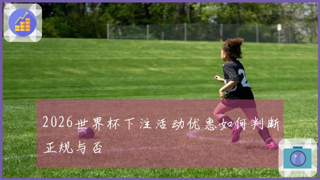 2026世界杯下注活动优惠如何判断正规与否
