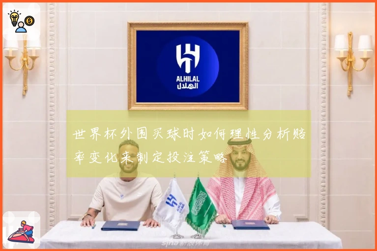 世界杯外围买球时如何理性分析赔率变化来制定投注策略