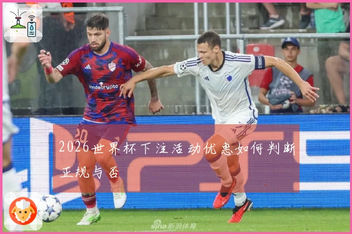 2026世界杯下注活动优惠如何判断正规与否