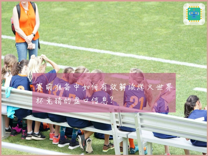 赛前准备中如何有效解读烽火世界杯竞猜的盘口信息？